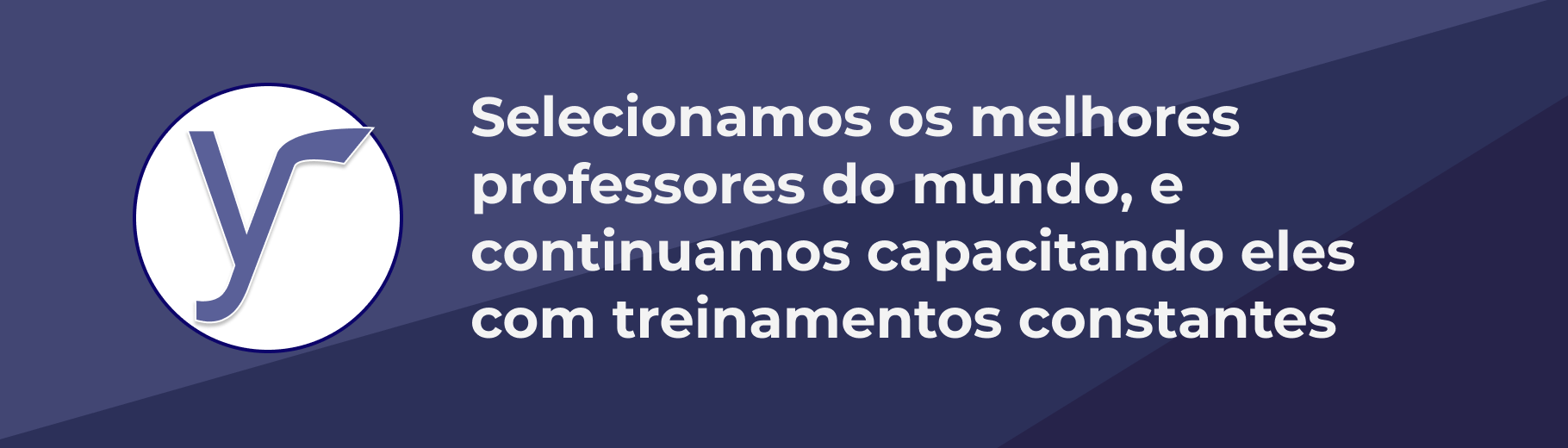 Selecionamos os melhores professores do mundo, e continuamos capacitando eles com treinamentos constantes